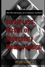 Gerald Luss: Master of Midcentury Modern Design: The Life and Legacy of a Visionary Architect