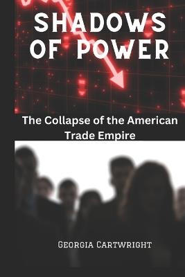 Shadows of Power: The Collapse of the American Trade Empire - Georgia Cartwright - cover