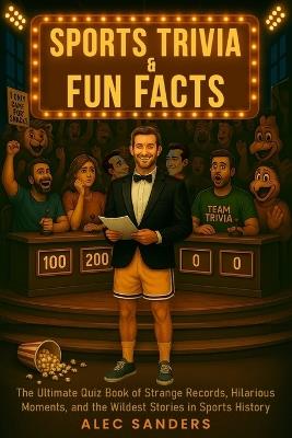 Sports Trivia & Fun Facts: The Ultimate Quiz Book of Strange Records, Hilarious Moments, and the Wildest Stories in Sports History - Alec Sanders - cover