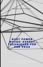 Rust Power Moves: EXPERT TECHNIQUES FOR THE PROS: Push Limits, Optimize Performance, and Build Rust Like a Pro