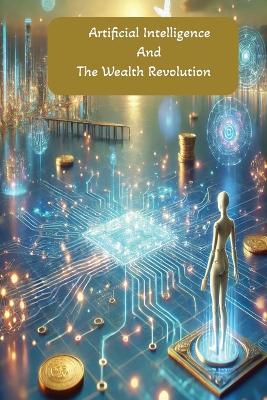 Artificial Intelligence & The Wealth Revolution: How AI Is Transforming Money, Markets, and the Way We Build Wealth - J H S - cover