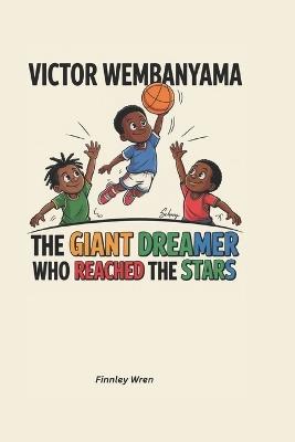 Victor Wembanyama: The Giant Dreamer Who Reached the Stars - Finnley Wren - cover