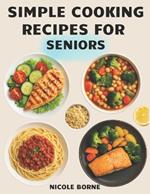 Simple Cooking Recipes for Seniors: Balanced, Simple, and Tasty Dishes to Maintain Health and Enjoy Eating After 50