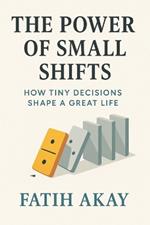 The Power of Small Shifts: How Tiny Decisions Shape a Great Life