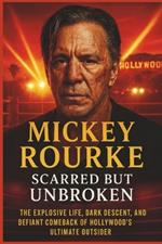 Mickey Rourke: SCARRED BUT UNBROKEN: The Explosive Life, Dark Descent and Defiant Comeback of Hollywood's Ultimate Outsider