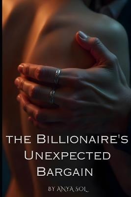 The Billionaire's Unexpected Bargain: A Steamy Temporary Fiancée Romance - Anya Sol - cover