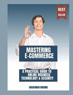 Mastering E-Commerce: A Practical Guide to Online Business Technology & Security