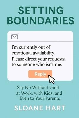 Setting Boundaries: Say No Without Guilt at Work, with Kids, and Even to Your Parents - Sloane Hart - cover