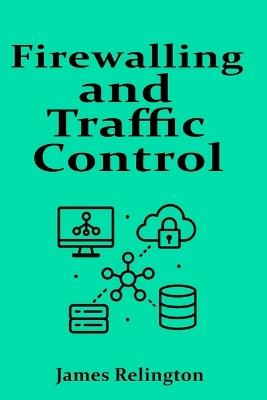 Firewalling and Traffic Control: ACLs, Zones and Context-Based Filtering - James Relington - cover