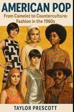 American Pop-From Camelot to Counterculture: Fashion in the 1960s