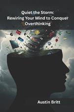 Quiet the Storm: Rewiring Your Mind to Conquer Overthinking