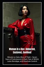 Woman in a Box: Abducted, Enslaved, Confined: Nikutai no Hako (Box of Flesh - Seven Years of Submission) A Dark Tale of BDSM, Latex Bondage, and Absolute Control