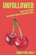 Unfollowed: You're Under the Influence - Reclaiming Power in a Persuasive World