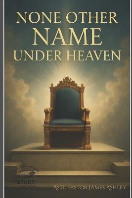 None Other Name Under Heaven - James Ashley - cover