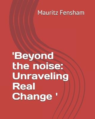 'Beyond the noise: Unraveling Real Change ' - Mauritz Fensham - cover