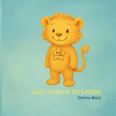 Lulu Learns to Listen: A gentle story about patience, kindness, and learning to listen - Sienna Moss - cover