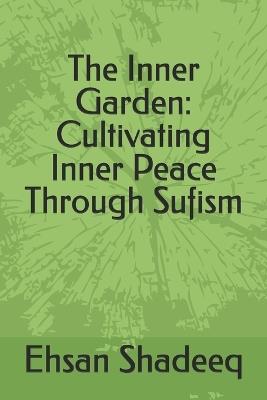 The Inner Garden: Cultivating Inner Peace Through Sufism - Ehsan Shadeeq - cover