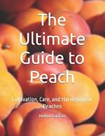 The Ultimate Guide to Peach: Cultivation, Care, and Harvesting of Peaches