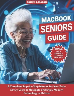 MacBook Seniors Guide: A Complete Step-by-Step Manual for Non-Tech-Savvy Users to Navigate and Enjoy Modern Technology with Ease - Ronny G Mason - cover