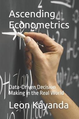 Ascending Econometrics: Data-Driven Decision Making in the Real World - Leon Kayanda - cover