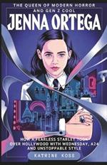 Jenna Ortega: THE QUEEN OF MODERN HORROR AND GEN Z COOL: How a Fearless Starlet Took Over Hollywood with Wednesday, A24, and Unstoppable Style