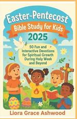 Easter-Pentecost Bible Study for Kids 2025: 50 Fun and Interactive Devotions for Spiritual Growth During Holy Week and Beyond