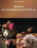 Trüffel-Hundetrainingsanleitung: Techniken und Methoden für das Training Ihres Trüffelhundes