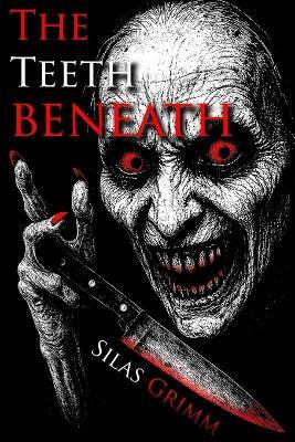 The Teeth Beneath: They Came for Help. They Stayed for the Harvest - An unflinching horror story that fans of truly scary books for adults won't soon forget - Silas Grimm - cover
