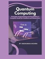 Quantum Computing: Principles Programming and Possibilities A Complete Guide for Students and Researchers