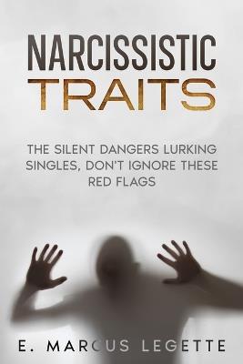 Narcissistic Traits: The Silent Dangers Lurking: Singles, Don't, Ignore These Red Flags - E Marcus Legette - cover