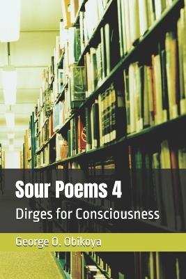 Sour Poems 4: Dirges for Consciousness - George O Obikoya - cover