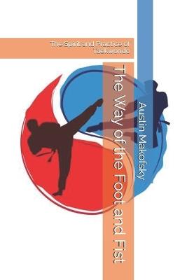 The Way of the Foot and Fist: The Spirit and Practice of Taekwondo - Austin Makofsky - cover