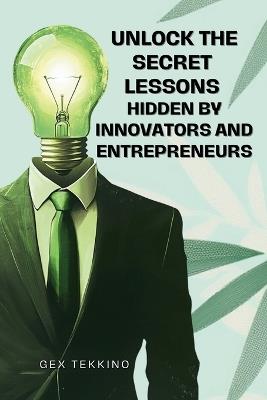 Unlock the Secrets Lessons Hidden by Innovators and Entrepreneurs: The Ultimate Success Playbook of the World's Greatest Billionaires - Gex Tekkino - cover