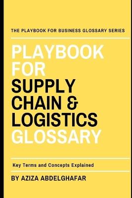 Playbook For Supply Chain & Logistics Glossary: Key Terms and Concepts Explained - Aziza Abdelghafar - cover