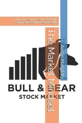The Market Mindset: Think Like an Investor, Act with Confidence, Build Real Wealth - Austin Makofsky - cover