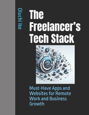 The Freelancer's Tech Stack: Must-Have Apps and Websites for Remote Work and Business Growth - Oluchi Ike - cover