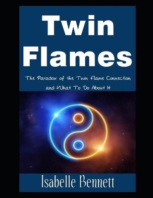 Twin Flames: The Paradox of the Twin Flame Connection and What To Do About It - Isabelle Bennett - cover