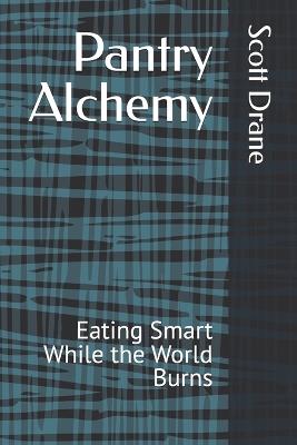 Pantry Alchemy: Eating Smart While the World Burns - Scott L Drane - cover