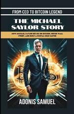 From CEO to Bitcoin Legend: The Michael Saylor Story: How Michael Saylor Bet Big On Bitcoin, Defied Wall Street, and Built a Digital Gold Empire