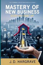 Mastery of New Business Start Up: A Comprehensive Guide to Start Up Sucess