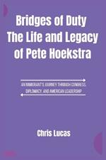 Bridges of Duty The Life and Legacy of Pete Hoekstra: An Immigrant's Journey Through Congress, Diplomacy, and American Leadership