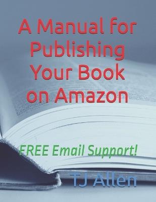 A Manual for Publishing Your Book on Amazon: FREE Email Support! - Tj Allen - cover