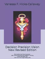 Decision Precision Vision New Revised Edition: Be transformed. Be empowered. Learn the art and science of decision-making. Live an abundant life. Use these eight brilliant principles.