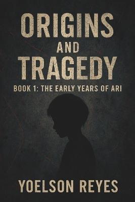 Origins & Tragedy: The Early Years of Ari - Yoelson Reyes - cover