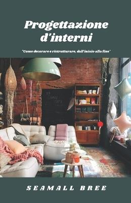 Progettazione d'interni: "Come decorare e ristrutturare, dall'inizio alla fine" - Seamall Bree - cover