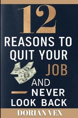 12 Reasons to Quit Your Job and Next Look Back - Dorian Vex - cover
