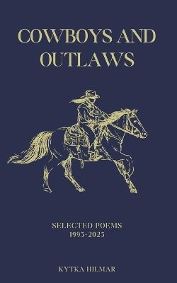 Cowboys and Outlaws: Selected Poems 1995-2025 - Kytka Hilmar - cover