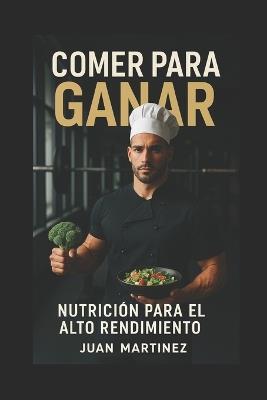 Comer para Ganar: Nutrición para el Alto Rendimiento - Juan Martinez - cover