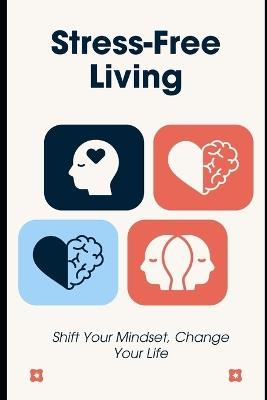 Stress-Free Living: Shift Your Mindset, Change Your Life - Lee Simon - cover