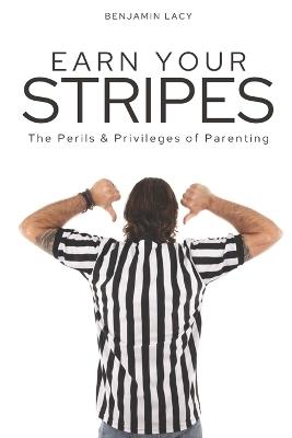 Earn Your Stripes: The Perils and Privileges of Parenting - Benjamin Lacy - cover